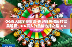 OG真人哪个最靠谱-追寻理想依赖的完美解释，OG真人的最佳选择之路-OG真人哪个最靠谱