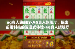 ag真人旗舰厅-AG真人旗舰厅，探索前沿科技的沉浸式体验-ag真人旗舰厅