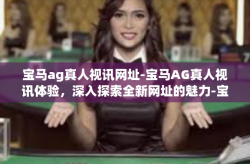 宝马ag真人视讯网址-宝马AG真人视讯体验，深入探索全新网址的魅力-宝马ag真人视讯网址