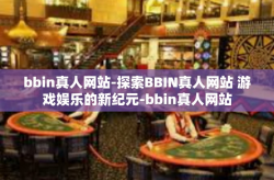 bbin真人网站-探索BBIN真人网站 游戏娱乐的新纪元-bbin真人网站