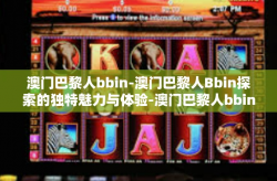 澳门巴黎人bbin-澳门巴黎人Bbin探索的独特魅力与体验-澳门巴黎人bbin