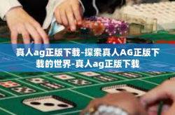 真人ag正版下载-探索真人AG正版下载的世界-真人ag正版下载