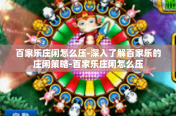 百家乐庄闲怎么压-深入了解百家乐的庄闲策略-百家乐庄闲怎么压