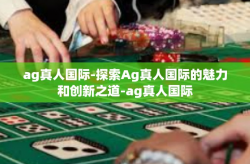 ag真人国际-探索Ag真人国际的魅力和创新之道-ag真人国际