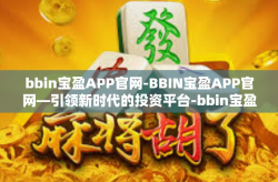 bbin宝盈APP官网-BBIN宝盈APP官网—引领新时代的投资平台-bbin宝盈APP官网