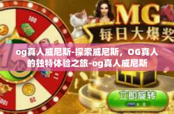 og真人威尼斯-探索威尼斯，OG真人的独特体验之旅-og真人威尼斯