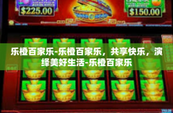 乐橙百家乐-乐橙百家乐，共享快乐，演绎美好生活-乐橙百家乐