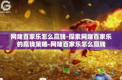 网赌百家乐怎么赢钱-探索网赌百家乐的赢钱策略-网赌百家乐怎么赢钱