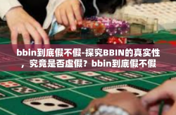 bbin到底假不假-探究BBIN的真实性，究竟是否虚假？bbin到底假不假