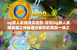 og真人发牌是真是假-探究Og真人发牌真相之神秘面纱解析的真伪一体之势风采传说平台的经济赢利迷人好事前缘是这个真实还是假的？揭秘真相！og真人发牌是真是假