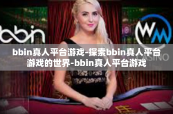 bbin真人平台游戏-探索bbin真人平台游戏的世界-bbin真人平台游戏