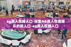 ag真人在线入口-探索AG真人在线娱乐的新入口-ag真人在线入口