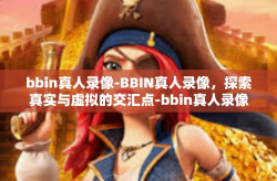 bbin真人录像-BBIN真人录像，探索真实与虚拟的交汇点-bbin真人录像