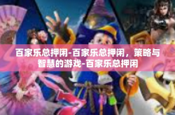 百家乐总押闲-百家乐总押闲，策略与智慧的游戏-百家乐总押闲