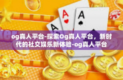 og真人平台-探索Og真人平台，新时代的社交娱乐新体验-og真人平台