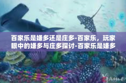 百家乐是嫌多还是庄多-百家乐，玩家眼中的嫌多与庄多探讨-百家乐是嫌多还是庄多