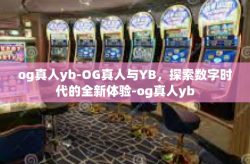 og真人yb-OG真人与YB，探索数字时代的全新体验-og真人yb