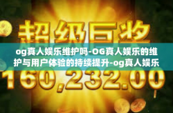 og真人娱乐维护吗-OG真人娱乐的维护与用户体验的持续提升-og真人娱乐维护吗