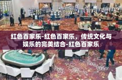 红色百家乐-红色百家乐，传统文化与娱乐的完美结合-红色百家乐