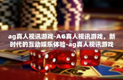ag真人视讯游戏-AG真人视讯游戏，新时代的互动娱乐体验-ag真人视讯游戏