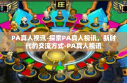 PA真人视讯-探索PA真人视讯，新时代的交流方式-PA真人视讯