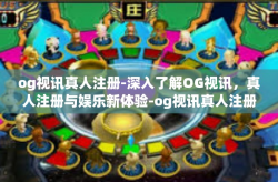 og视讯真人注册-深入了解OG视讯，真人注册与娱乐新体验-og视讯真人注册