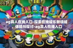 ag真人在线入口-探索在线娱乐新领域，体验与探讨-ag真人在线入口