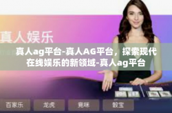 真人ag平台-真人AG平台，探索现代在线娱乐的新领域-真人ag平台