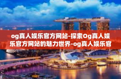 og真人娱乐官方网站-探索Og真人娱乐官方网站的魅力世界-og真人娱乐官方网站