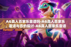 AG真人百家乐靠谱吗-AG真人百家乐，靠谱与否的探讨-AG真人百家乐靠谱吗