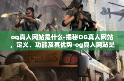 og真人网站是什么-揭秘OG真人网站，定义、功能及其优势-og真人网站是什么