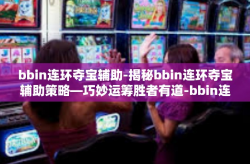 bbin连环夺宝辅助-揭秘bbin连环夺宝辅助策略—巧妙运筹胜者有道-bbin连环夺宝辅助