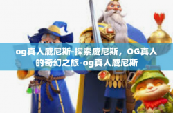 og真人威尼斯-探索威尼斯，OG真人的奇幻之旅-og真人威尼斯