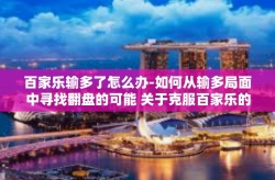 百家乐输多了怎么办-如何从输多局面中寻找翻盘的可能 关于克服百家乐的输多赢少困扰-百家乐输多了怎么办