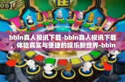 bbin真人视讯下载-bbin真人视讯下载，体验真实与便捷的娱乐新世界-bbin真人视讯下载