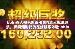 bbin真人视讯追杀-BBIN真人视讯追杀，探索新时代的在线娱乐体验-bbin真人视讯追杀