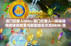 澳门巴黎人bbin-澳门巴黎人—探秘独特的休闲胜景与新型娱乐方式BBIN-澳门巴黎人bbin