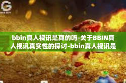 bbin真人视讯是真的吗-关于BBIN真人视讯真实性的探讨-bbin真人视讯是真的吗