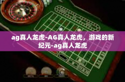 ag真人龙虎-AG真人龙虎，游戏的新纪元-ag真人龙虎