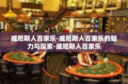威尼斯人百家乐-威尼斯人百家乐的魅力与探索-威尼斯人百家乐
