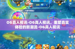 OG真人视讯-OG真人视讯，重塑真实体验的新潮流-OG真人视讯