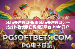 bbin开户官网-探索bbin开户官网，一站式体验优质在线娱乐平台-bbin开户官网