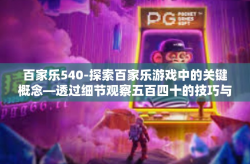 百家乐540-探索百家乐游戏中的关键概念—透过细节观察五百四十的技巧与挑战-百家乐540