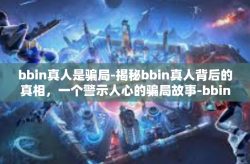 bbin真人是骗局-揭秘bbin真人背后的真相，一个警示人心的骗局故事-bbin真人是骗局