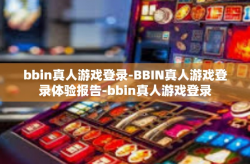 bbin真人游戏登录-BBIN真人游戏登录体验报告-bbin真人游戏登录