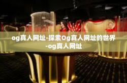 og真人网址-探索Og真人网址的世界-og真人网址