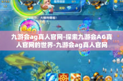九游会ag真人官网-探索九游会AG真人官网的世界-九游会ag真人官网
