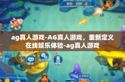 ag真人游戏-AG真人游戏，重新定义在线娱乐体验-ag真人游戏