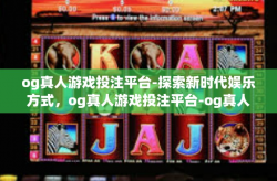 og真人游戏投注平台-探索新时代娱乐方式，og真人游戏投注平台-og真人游戏投注平台
