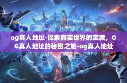 og真人地址-探索真实世界的宝藏，OG真人地址的秘密之旅-og真人地址